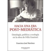 Hacia una era post-mediática. Ontología, política y ecología en la obra de Felix Guattari