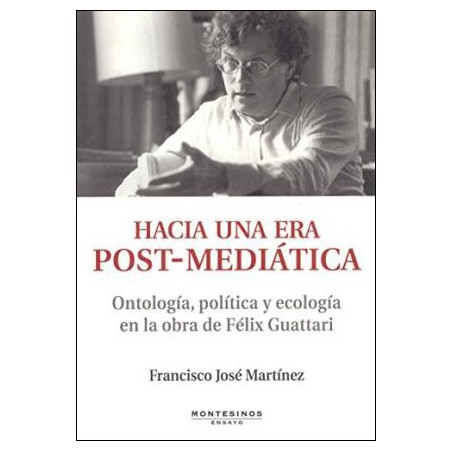 Hacia una era post-mediática. Ontología, política y ecología en la obra de Felix Guattari